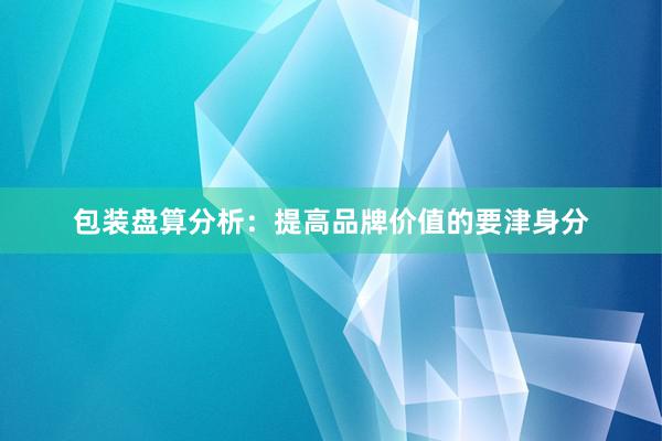 包装盘算分析：提高品牌价值的要津身分