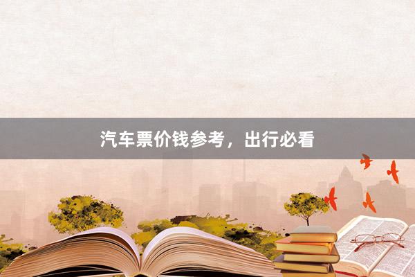 汽车票价钱参考，出行必看