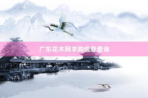 广东花木网求购信息查询