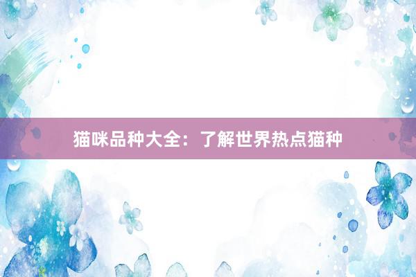 猫咪品种大全：了解世界热点猫种
